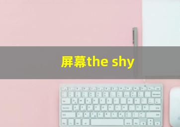 屏幕the shy